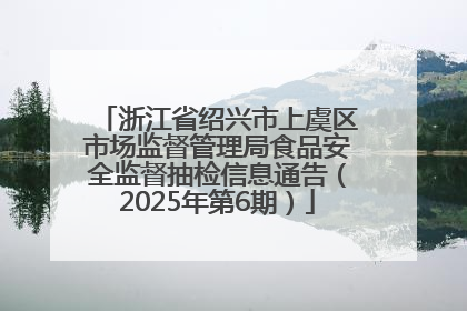 浙江省绍兴市上虞区市场监督管理局食品安全监督抽检信息通告（2025年第6期）