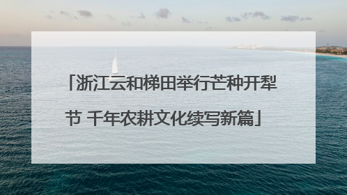 浙江云和梯田举行芒种开犁节 千年农耕文化续写新篇