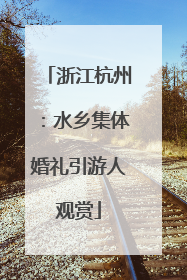 浙江杭州：水乡集体婚礼引游人观赏