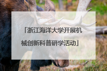 浙江海洋大学开展机械创新科普研学活动