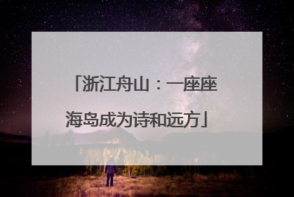 浙江舟山：一座座海岛成为诗和远方