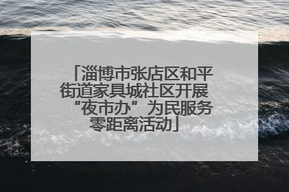 淄博市张店区和平街道家具城社区开展“夜市办”为民服务零距离活动