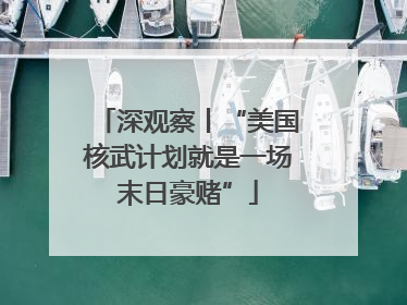 深观察丨“美国核武计划就是一场末日豪赌”