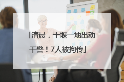 清晨，十堰一地出动干警！7人被拘传