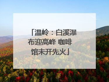温岭：白溪瀑布迎高峰 咖啡馆未开先火
