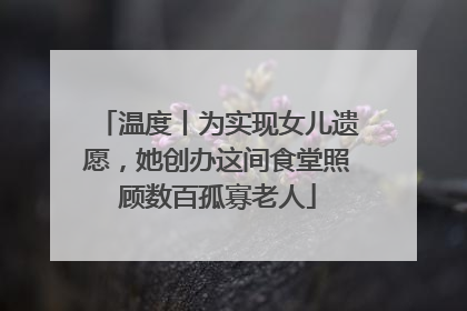 温度丨为实现女儿遗愿，她创办这间食堂照顾数百孤寡老人