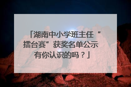 湖南中小学班主任“擂台赛”获奖名单公示 有你认识的吗？