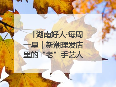 湖南好人·每周一星｜新潮理发店里的“老”手艺人，二十多年坚持5元理发不涨价