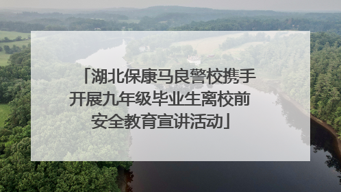湖北保康马良警校携手开展九年级毕业生离校前安全教育宣讲活动