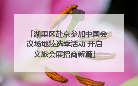 湖里区赴京参加中国会议场地臻选季活动 开启文旅会展招商新篇