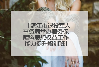 湛江市退役军人事务局举办服务保障暨思想权益工作能力提升培训班
