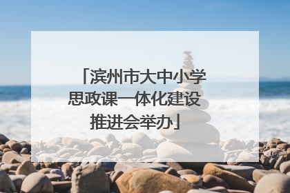 滨州市大中小学思政课一体化建设推进会举办