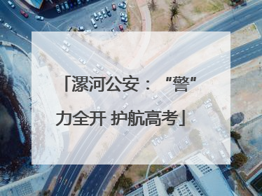 漯河公安：“警”力全开 护航高考