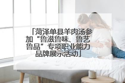菏泽单县羊肉汤参加“鲁滋鲁味、鲁艺鲁品”专项职业能力品牌展示活动