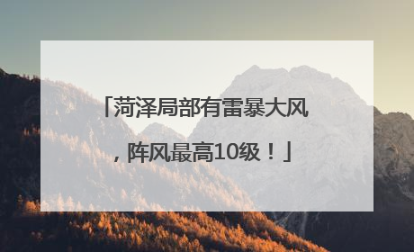菏泽局部有雷暴大风，阵风最高10级！