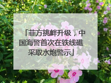 菲方挑衅升级，中国海警首次在铁线礁采取水炮警示
