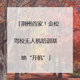 荆州首家！金松驾校无人机培训基地“开机”