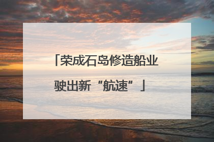荣成石岛修造船业驶出新“航速”