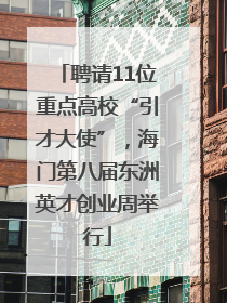 聘请11位重点高校“引才大使”，海门第八届东洲英才创业周举行