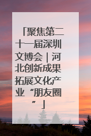 聚焦第二十一届深圳文博会｜河北创新成果拓展文化产业“朋友圈”