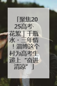 聚焦2025高考·花絮｜千瓶水・三年情！淄博这个村为高考生递上“奋进清凉”