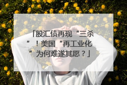 股汇债再现“三杀”！美国“再工业化”为何难遂其愿？