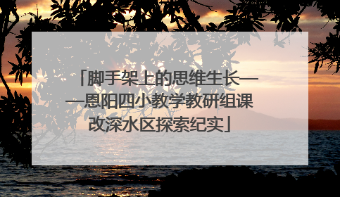 脚手架上的思维生长——恩阳四小教学教研组课改深水区探索纪实