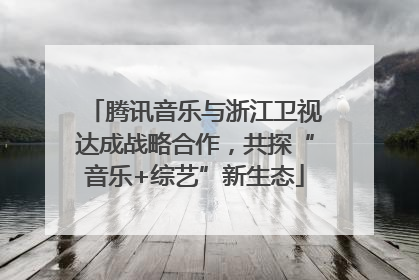 腾讯音乐与浙江卫视达成战略合作，共探“音乐+综艺”新生态