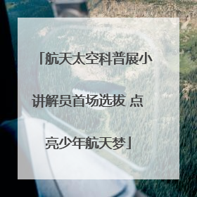 航天太空科普展小讲解员首场选拔 点亮少年航天梦