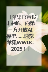 苹果官宣设计更新、向第三方开放AI模型……速览苹果WWDC2025！