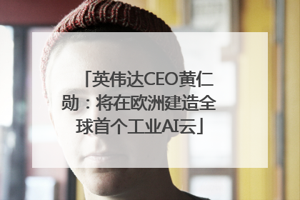 英伟达CEO黄仁勋：将在欧洲建造全球首个工业AI云