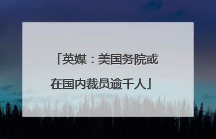 英媒：美国务院或在国内裁员逾千人