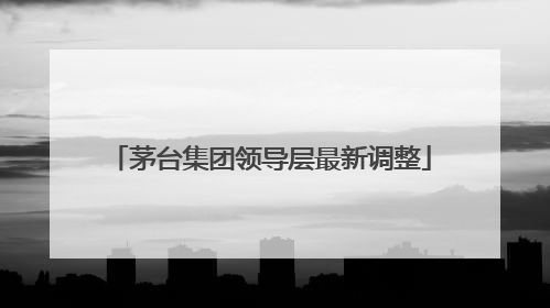 茅台集团领导层最新调整