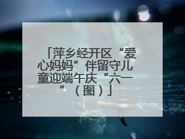 萍乡经开区“爱心妈妈”伴留守儿童迎端午庆“六一”（图）