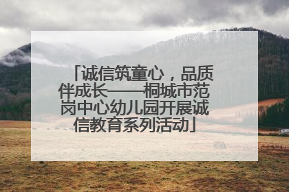 诚信筑童心，品质伴成长——桐城市范岗中心幼儿园开展诚信教育系列活动