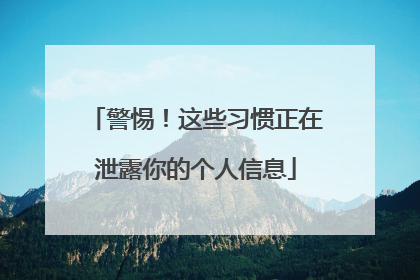 警惕！这些习惯正在泄露你的个人信息