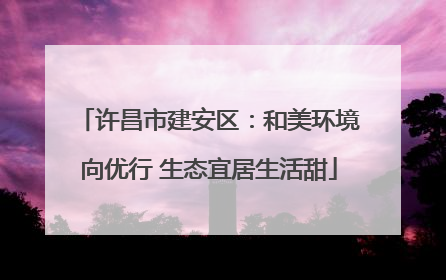 许昌市建安区：和美环境向优行 生态宜居生活甜