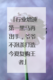 行业增速第一黑马再出手，爷爷不泡茶打造今夏复购王者
