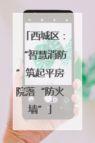 西城区：“智慧消防”筑起平房院落“防火墙”