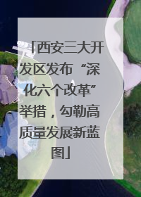 西安三大开发区发布“深化六个改革”举措，勾勒高质量发展新蓝图