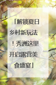 解锁夏日乡村新玩法！秀洲这里开启露营美食盛宴