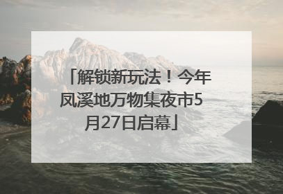 解锁新玩法！今年凤溪地万物集夜市5月27日启幕