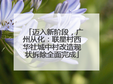 迈入新阶段，广州从化：联星村西华社城中村改造现状拆除全面完成