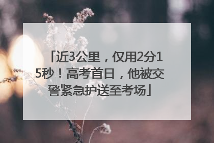 近3公里，仅用2分15秒！高考首日，他被交警紧急护送至考场
