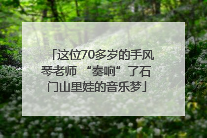 这位70多岁的手风琴老师 “奏响”了石门山里娃的音乐梦