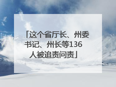 这个省厅长、州委书记、州长等136人被追责问责