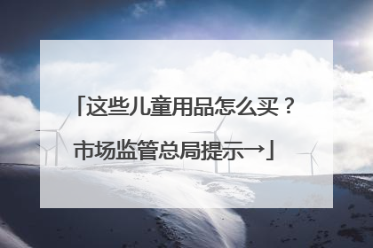 这些儿童用品怎么买？市场监管总局提示→