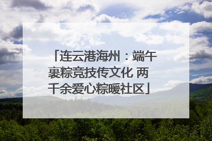 连云港海州：端午裹粽竞技传文化 两千余爱心粽暖社区