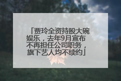 贾玲全资持股大碗娱乐，去年9月宣布不再担任公司职务，旗下艺人均不续约