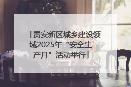 贵安新区城乡建设领域2025年“安全生产月”活动举行